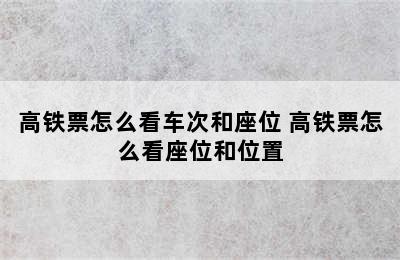 高铁票怎么看车次和座位 高铁票怎么看座位和位置